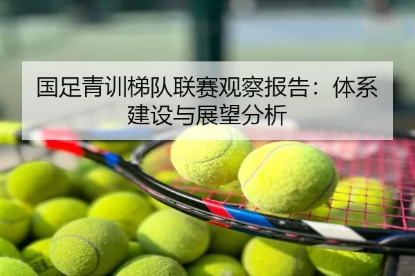 国足青训梯队联赛观察报告：体系建设与展望分析