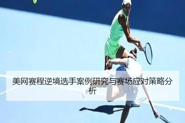 美网赛程逆境选手案例研究与赛场应对策略分析